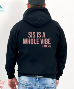 Sis Is A Whole Vibe I Am Sis Tee shirt