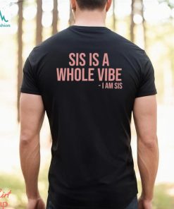 Sis Is A Whole Vibe I Am Sis Tee shirt