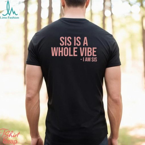 Sis Is A Whole Vibe I Am Sis Tee shirt