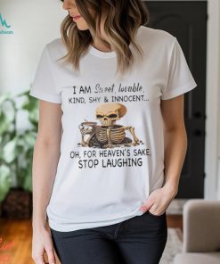 Skeleton I Am Sweet Lovable Kind Shy And Innocent Oh For Heaven’s Sake Stop Laughing Shirt, hoodie, sweater, long sleeve and tank top Skeleton I Am Sweet Lovable Kind Shy And Innocent Oh For Heaven’s Sake Stop Laughing Shirt