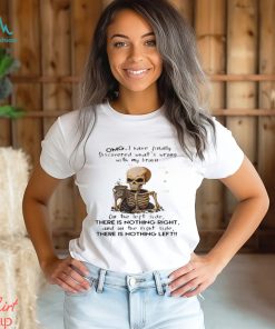 Skeleton Omg I Have Finally Discovered What’s Wrong With My Brain Shirt