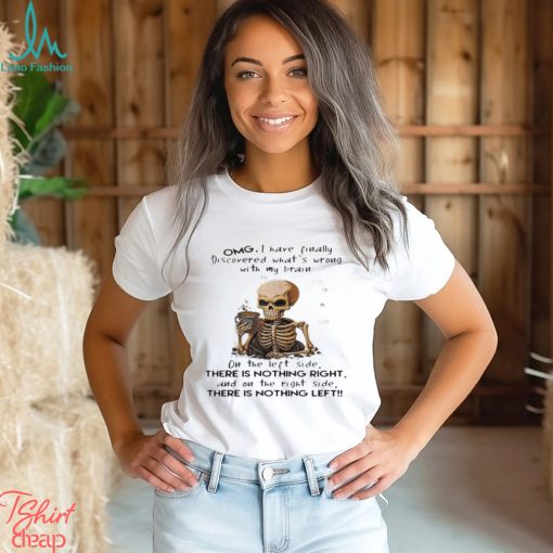 Skeleton Omg I Have Finally Discovered What’s Wrong With My Brain Shirt