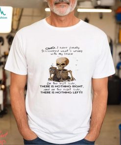 Skeleton Omg I Have Finally Discovered What’s Wrong With My Brain Shirt