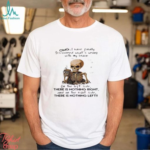 Skeleton Omg I Have Finally Discovered What’s Wrong With My Brain Shirt