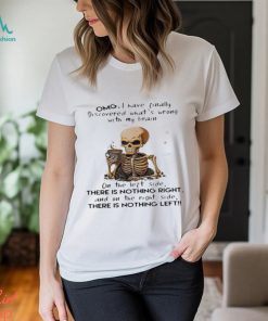 Skeleton Omg I Have Finally Discovered What’s Wrong With My Brain Shirt