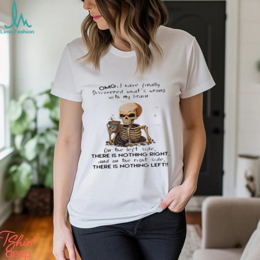 Skeleton Omg I Have Finally Discovered What’s Wrong With My Brain Shirt