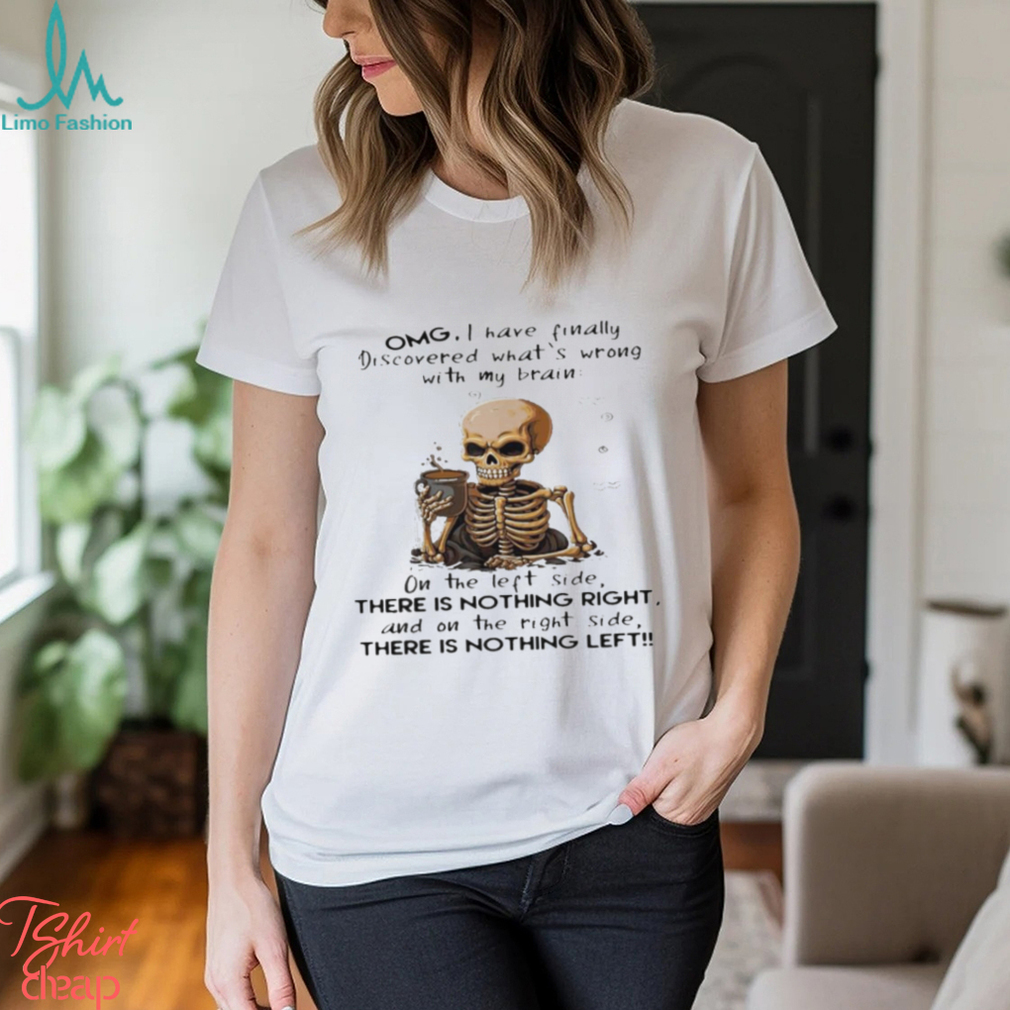 Skeleton Omg I Have Finally Discovered What's Wrong With My Brain Shirt -  Limotees