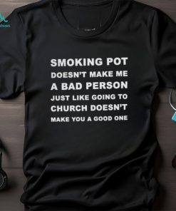 Smoking Pot Doesn't Make Me A Bad Person Just Like Going To Church Tshirt