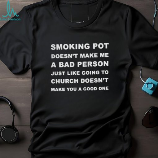 Smoking Pot Doesn’t Make Me A Bad Person Just Like Going To Church Tshirt