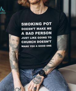 Smoking Pot Doesn't Make Me A Bad Person Just Like Going To Church Tshirt