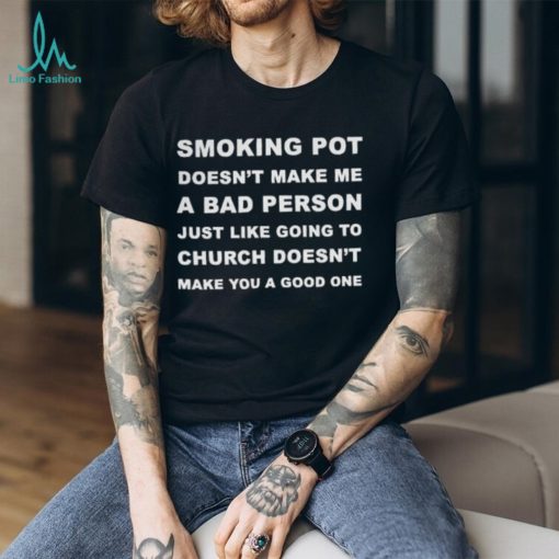 Smoking Pot Doesn’t Make Me A Bad Person Just Like Going To Church Tshirt