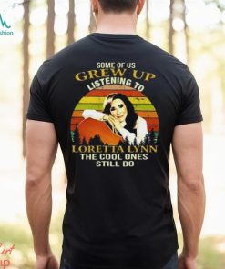 Some Of Us Grew Up Listening To Loretta Lynn The Cool One Still Do Unisex T Shirt