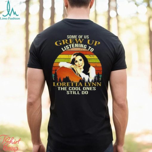 Some Of Us Grew Up Listening To Loretta Lynn The Cool One Still Do Unisex T Shirt