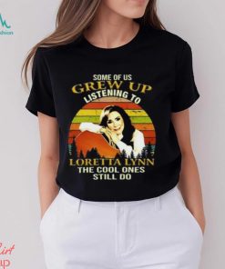 Some Of Us Grew Up Listening To Loretta Lynn The Cool One Still Do Unisex T Shirt