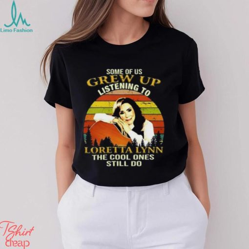 Some Of Us Grew Up Listening To Loretta Lynn The Cool One Still Do Unisex T Shirt