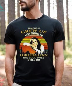 Some Of Us Grew Up Listening To Loretta Lynn The Cool One Still Do Unisex T Shirt