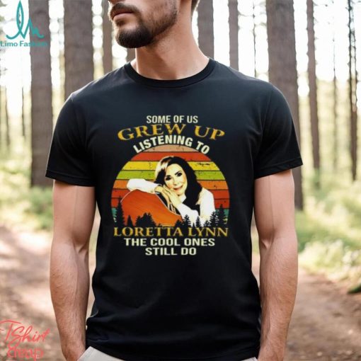 Some Of Us Grew Up Listening To Loretta Lynn The Cool One Still Do Unisex T Shirt