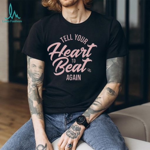 Tell Your Heart To Beat Again 2023 T shirt