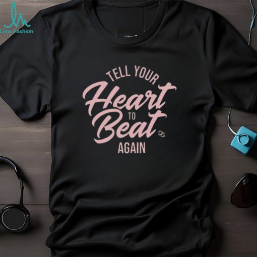 Tell Your Heart To Beat Again 2023 T shirt