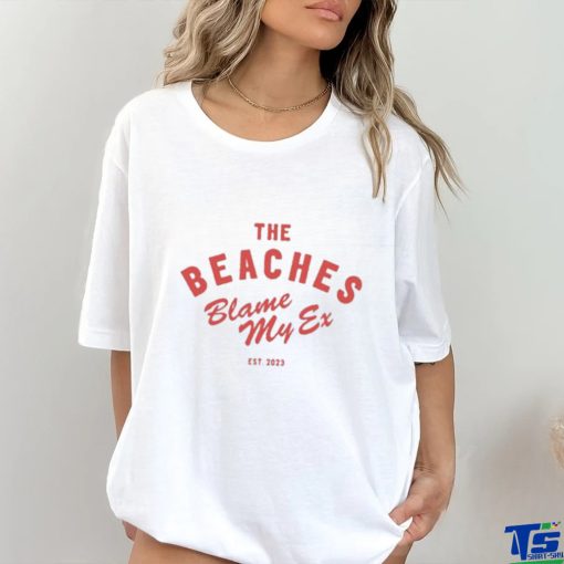 The Beaches Blame My Ex Shirt