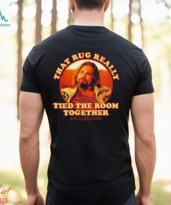 The Dude Big Lebowski That Rug Really Tied Room Together Shirt