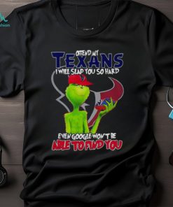 The Grinch Offend My Houston Texans I Will Slap You So Hard Even Google Won’t Be Able To Find You T Shirt
