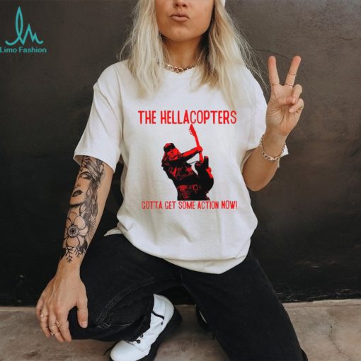 The Hellacopters gotta get some action now shirt