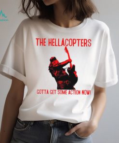 The Hellacopters gotta get some action now shirt