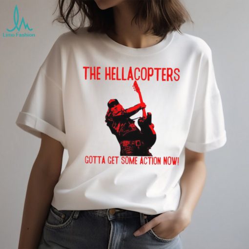 The Hellacopters gotta get some action now shirt