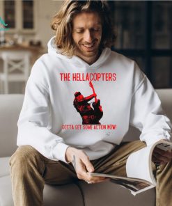 The Hellacopters gotta get some action now shirt