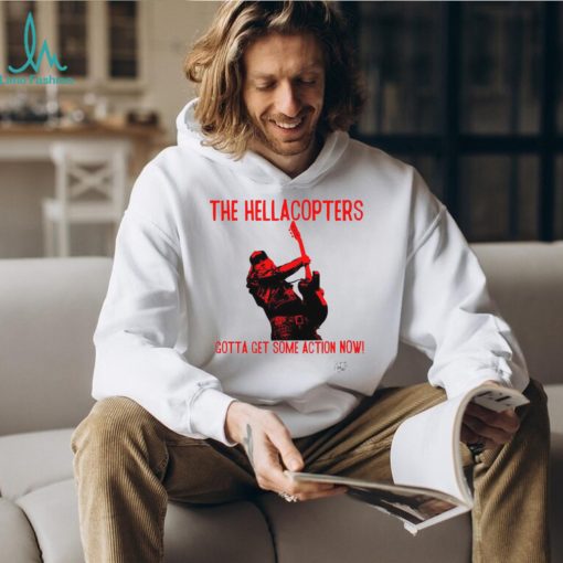 The Hellacopters gotta get some action now shirt