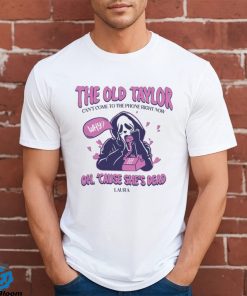 The Old Taylor Can’t come to the Phone Right Now Shirt