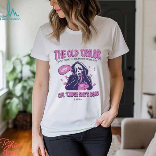 The Old Taylor Can’t come to the Phone Right Now Shirt
