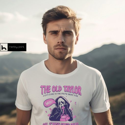 The Old Taylor Can’t come to the Phone Right Now Shirt