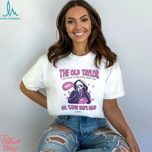 The Old Taylor Can’t come to the Phone Right Now Shirt