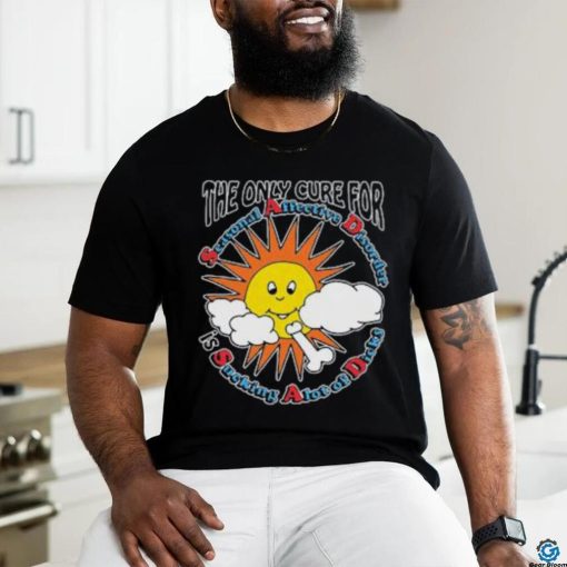 The Only Cure For Seasonal Affective Disorder Is Sucking A Lot Of Dick Shirt