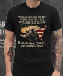 The Real Shortage We Have In This Country Is Not Wood, Chicken, Or Gasoline Shirt