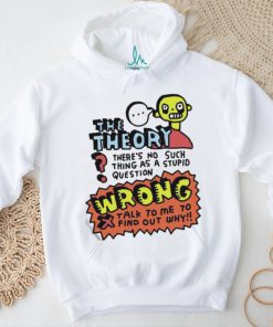 The Theory There’s No Such Thing As A Stupid Question Wrong Shirt
