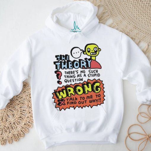 The Theory There’s No Such Thing As A Stupid Question Wrong Shirt