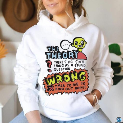 The Theory There’s No Such Thing As A Stupid Question Wrong Shirt