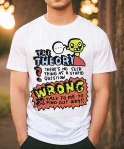 The Theory There’s No Such Thing As A Stupid Question Wrong Shirt