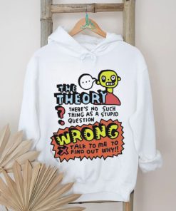 The Theory There’s No Such Thing As A Stupid Question Wrong Shirt