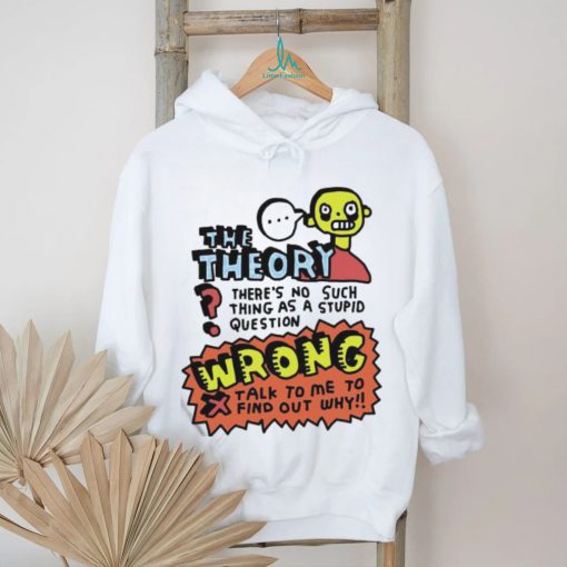 The Theory There’s No Such Thing As A Stupid Question Wrong Shirt