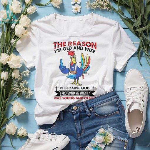 The reason I’m old and wise is because God was young and crazy shirt