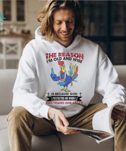 The reason I’m old and wise is because God was young and crazy shirt