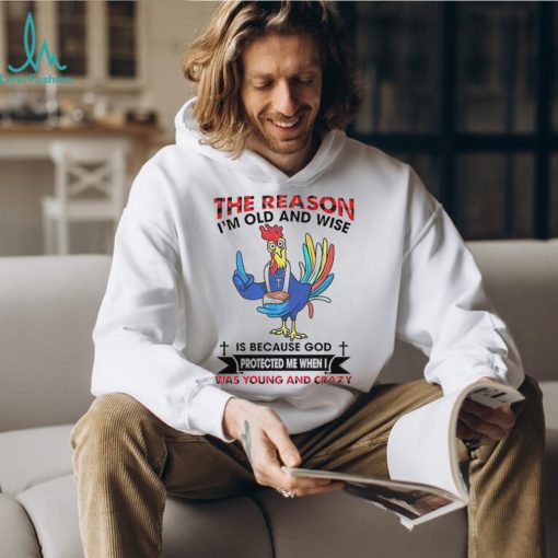 The reason I’m old and wise is because God was young and crazy shirt