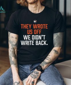 They wrote us off we didn’t write back 2023 shirt, hoodie, sweater, long sleeve and tank top They wrote us off we didn’t write back 2023 shirt