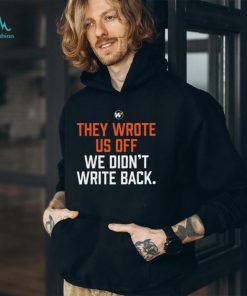 They wrote us off we didn’t write back 2023 shirt, hoodie, sweater, long sleeve and tank top They wrote us off we didn’t write back 2023 shirt