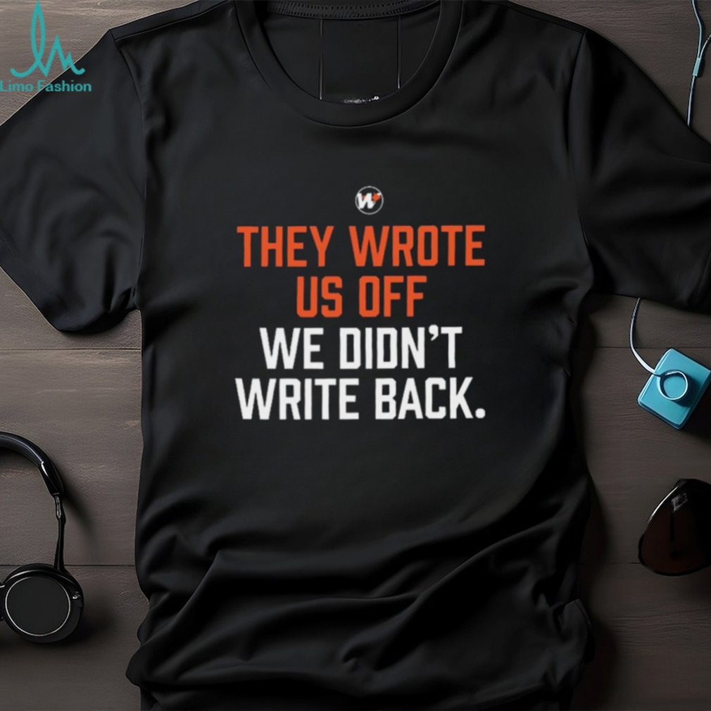 They wrote us off we didn’t write back 2023 shirt They wrote us off we didn’t write back 2023 shirt