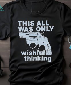 This All Was Only Wishful Thinking T Shirt